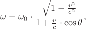 $$\omega =\omega _{0}\cdot {\frac  {{\sqrt  {1-{\frac  {v^{2}}{c^{2}}}}}}{1+{\frac  {v}{c}}\cdot \cos \theta }},$$