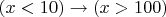$(x<10)\to (x>100)$