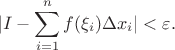 $$|I - \sum\limits_{i=1}^{n}f(\xi_i)\Delta x_i|<\varepsilon.$$ $$|I - \sum\limits_{i=1}^{n}f(\xi_i)\Delta x_i|<\varepsilon.$$