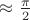 $\approx \frac{\pi}{2}$