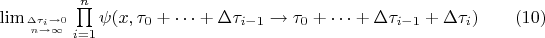 $
\begin{equation*}
	\lim_{\Delta \tau_{i}\rightarrow 0\atop n \rightarrow \infty}\prod\limits_{i=1}^{n}\psi(x,\tau_0 + \cdots + \Delta \tau_{i-1} \rightarrow \tau_0 + \cdots + \Delta \tau_{i-1} + \Delta \tau_{i}) \qquad (10)
\end{equation*}
$