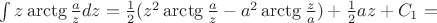 $\int z\mathop{\mathrm{arctg}}\frac{a}{z}dz =  \frac{1}{2} (z^2 \mathop{\mathrm{arctg}}\frac{a}{z} -a^2 \mathop{\mathrm{arctg}}\frac{z}{a}) + \frac{1}{2}az + C_1  = $