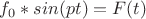 $f_0 * sin(pt) = F(t)$