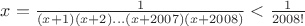 $x=\frac{1}{(x+1)(x+2)...(x+2007)(x+2008)} < \frac 1{2008!}$