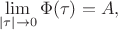 $$\lim\limits_{|\tau| \to 0}^{}\Phi(\tau) = A,$$