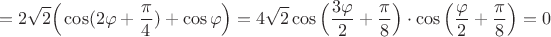 $$=2\sqrt 2\Big(\cos({2\varphi}+\frac{\pi}{4})+\cos\varphi\Big)=4\sqrt 2 \cos\Big(\dfrac{3\varphi}{2}+\frac{\pi}{8}\Big)\cdot \cos\Big(\dfrac{\varphi}{2}+\frac{\pi}{8}\Big)=0$$