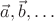 $\vec a, \vec b, \dots$