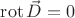 $\operatorname{rot} \vec D = 0$