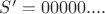 $S^\prime = 00000....$