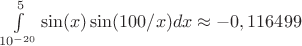 $\int \limits_{10^{-20}}^5 \sin(x) \sin(100/x)dx \approx -0,116499$