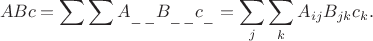 $$ABc=\sum\sum A_{\_\,\_}B_{\_\,\_}c_{\_}=\sum_j\sum_k A_{ij}B_{jk}c_k.$$