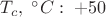 $T_c,\; {}^{\circ}C:\; +50$