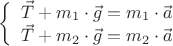 $$\left\{
\begin{array}{rcl}
 \vec T + m_1 \cdot \vec g = m_1 \cdot \vec a\\
 \vec T + m_2 \cdot \vec g = m_2 \cdot \vec a\\
\end{array}
\right.$$