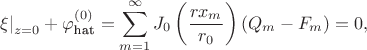 $$
\left. \xi \right|_{z = 0} + \varphi_\text{hat}^{(0)}= \sum \limits_{m = 1}^\infty J_0 \left( \dfrac{r x_m}{r_0} \right) (Q_m - F_m) = 0,
$$