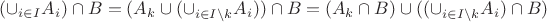 $(\cup_{i \in I} A_i) \cap B = (A_k \cup (\cup_{i \in I \setminus k} A_i)) \cap B = (A_k \cap B) \cup ((\cup_{i \in I \setminus k} A_i) \cap B)$