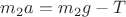 $ m_2a = m_2g - T $