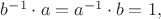 $b^{-1}\cdot a=a^{-1}\cdot b=1,$