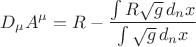 $$
D_{\mu} A^{\mu} = R - \frac{ \int R \sqrt{g} \, d_n x }{ \int \sqrt{g} \, d_n x }
$$