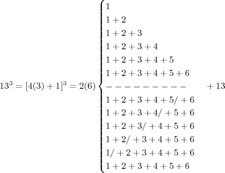 $$13^3=[4(3)+1]^3 = 2(6)\begin{cases}1\\1+2\\1+2+3\\1+2+3+4\\1+2+3+4+5\\1+2+3+4+5+6\\---------\\1+2+3+4+5/+6\\1+2+3+4/+5+6\\1+2+3/+4+5+6\\1+2/+3+4+5+6\\ 1/+2+3+4+5+6\\ 
  1+2+3+4+5+6\end{cases}+13 $$