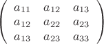 $\left( \begin {array} {ccc}a_{11} & a_{12} & a_{13}\\a_{12} & a_{22} & a_{23} \\a_{13} & a_{23} & a_{33}\\\end {array}\right)$