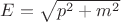 $E=\sqrt {p^2+m^2}$