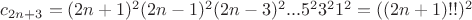 $c_{2n+3}=(2n+1)^2(2n-1)^2(2n-3)^2...5^23^21^2=((2n+1)!!)^2$