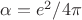 $\alpha = e^2/4\pi$