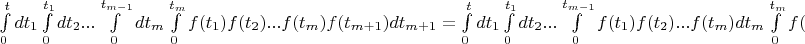 $\int\limits_0^tdt_1 \int\limits_0^{t_1}dt_2 ...\int\limits_0^{t_{m-1}} dt_m \int\limits_0^{t_m} f(t_1) f(t_2) ...f(t_m) f(t_{m+1})dt_{m+1} = \int\limits_0^tdt_1 \int\limits_0^{t_1}dt_2 ...\int\limits_0^{t_{m-1}}f(t_1) f(t_2) ...f(t_m) dt_m \int\limits_0^{t_m} f(t_{m+1})dt_{m+1}$