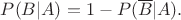 $P(B|A)=1-P(\overline{B}|A).$