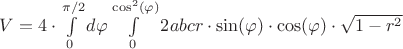 $V=4\cdot\int\limits_{0}^{\pi/2}d\varphi\int\limits_{0}^{\cos^2(\varphi)}2abcr\cdot\sin(\varphi)\cdot\cos(\varphi)\cdot\sqrt{1-r^2}$
