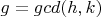 $g=gcd(h,k)$
