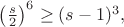 $\left(\frac s2\right)^6\ge (s-1)^3,$