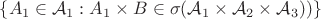 $ \{ A_1 \in \mathcal{A}_1 : A_1 \times B \in \sigma(  \mathcal{A}_1 \times\mathcal{A}_2 \times  \mathcal{A}_3))\} $