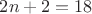 $2n+2=18$