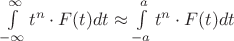 $\int\limits_{-\infty}^{\infty} t^n\cdot F(t)dt \approx \int\limits_{-a}^{a} t^n\cdot F(t)dt $