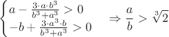 $$\begin{cases}a-\frac{3\cdot a\cdot b^3}{b^3+a^3}>0\\
-b+\frac{3\cdot a^3\cdot b}{b^3+a^3}>0\end{cases}\Rightarrow \frac{a}{b}>\sqrt[3]{2}$$