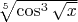 $\sqrt[5]{\cos^3\sqrt{x}}$