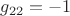 ${g_{22}} = {-1}$