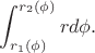 $$ \int_{r_1(\phi)}^{r_2(\phi)} rd\phi .$$