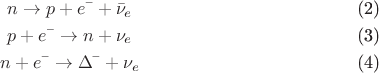 \begin{gather}n\to p+e^{\text{--}}+\bar\nu_e\tag{2}\\
p+e^{\text{--}}\to n+\nu_e\tag{3}\\
n+e^{\text{--}}\to \Delta^{\text{--}}+\nu_e\tag{4}
\end{gather}