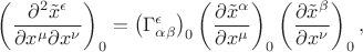 $\left(\dfrac{\partial^2\tilde{x}^\epsilon}{\partial x^\mu\partial x^\nu}\right)_0=\bigl(\Gamma^\epsilon_{\alpha\beta}\bigr)_0\left(\dfrac{\partial\tilde{x}^\alpha}{\partial x^\mu}\right)_0\left(\dfrac{\partial\tilde{x}^\beta}{\partial x^\nu}\right)_0,$