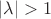 $|\lambda|>1$