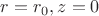 $r=r_0, z=0$