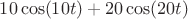 $10\cos(10t)+20\cos(20t)$
