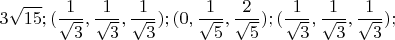 $$3\sqrt{15}; (\frac1{\sqrt{3}},\frac1{\sqrt{3}},\frac1{\sqrt{3}}); (0,\frac1{\sqrt{5}},\frac2{\sqrt{5}}); (\frac1{\sqrt{3}},\frac1{\sqrt{3}},\frac1{\sqrt{3}});$$