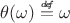 $\theta(\omega) \stackrel{\mbox{\tiny\textit{d\!e\!f}}}{=} \omega$