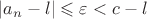 $|a_n-l|\leqslant\varepsilon<c-l$