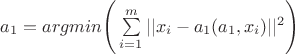 $a_1=argmin\Bigg(\sum\limits_{i=1}^m||x_i-a_1(a_1,x_i)||^2\Bigg)$