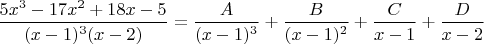 $ \dfrac{5x^3-17x^2+18x-5}{(x-1)^3(x-2)}= \dfrac{A}{(x-1)^3}+ \dfrac {B} {(x-1)^2}+ \dfrac {C}{x-1} + \dfrac {D}{x-2}$