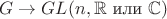 $$G\to GL(n,\mathbb{R\text{ или }\mathbb{C}})$$